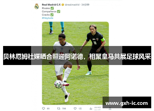 贝林厄姆社媒晒合照迎阿诺德，相聚皇马共展足球风采