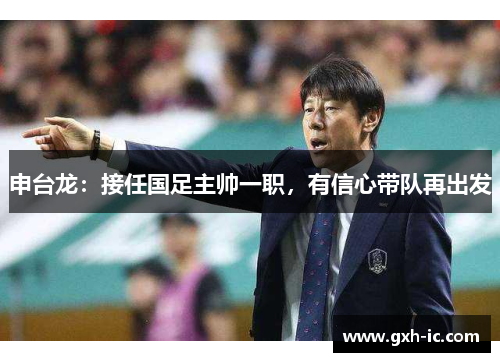 申台龙：接任国足主帅一职，有信心带队再出发