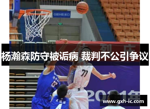 杨瀚森防守被诟病 裁判不公引争议